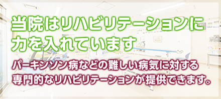 当院はリハビリテーションに力を入れています パーキンソン病などの難しい病気に対する専門的なリハビリテーションが提供できます。